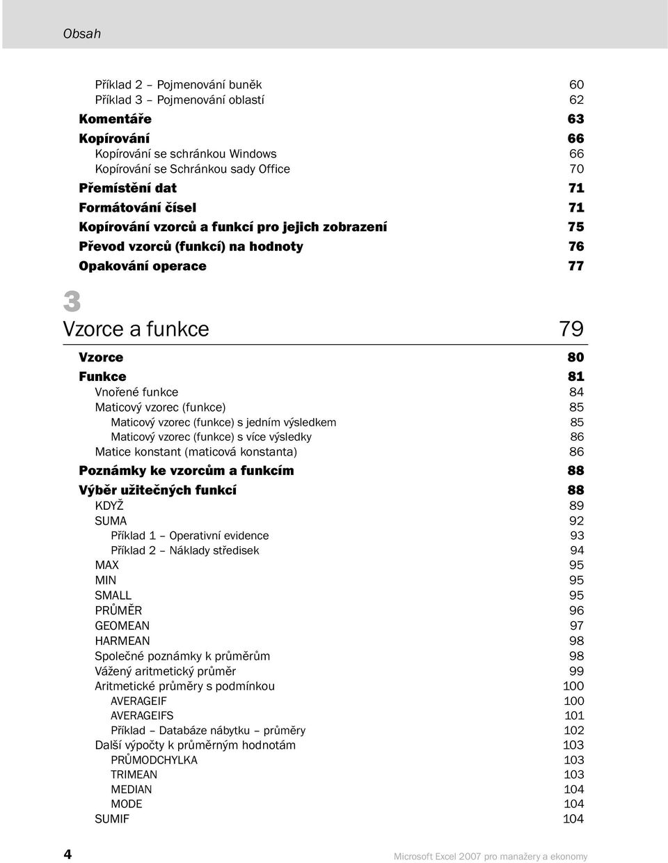 (funkce) 85 Maticový vzorec (funkce) s jedním výsledkem 85 Maticový vzorec (funkce) s více výsledky 86 Matice konstant (maticová konstanta) 86 Poznámky ke vzorcům a funkcím 88 Výběr užitečných funkcí