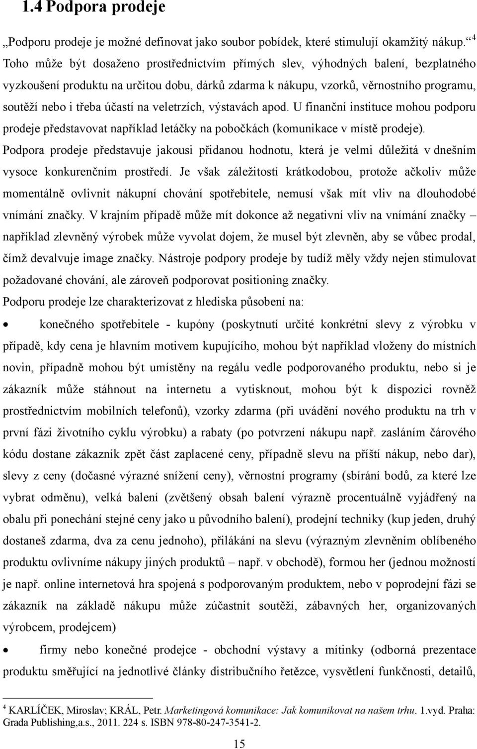 účastí na veletrzích, výstavách apod. U finanční instituce mohou podporu prodeje představovat například letáčky na pobočkách (komunikace v místě prodeje).