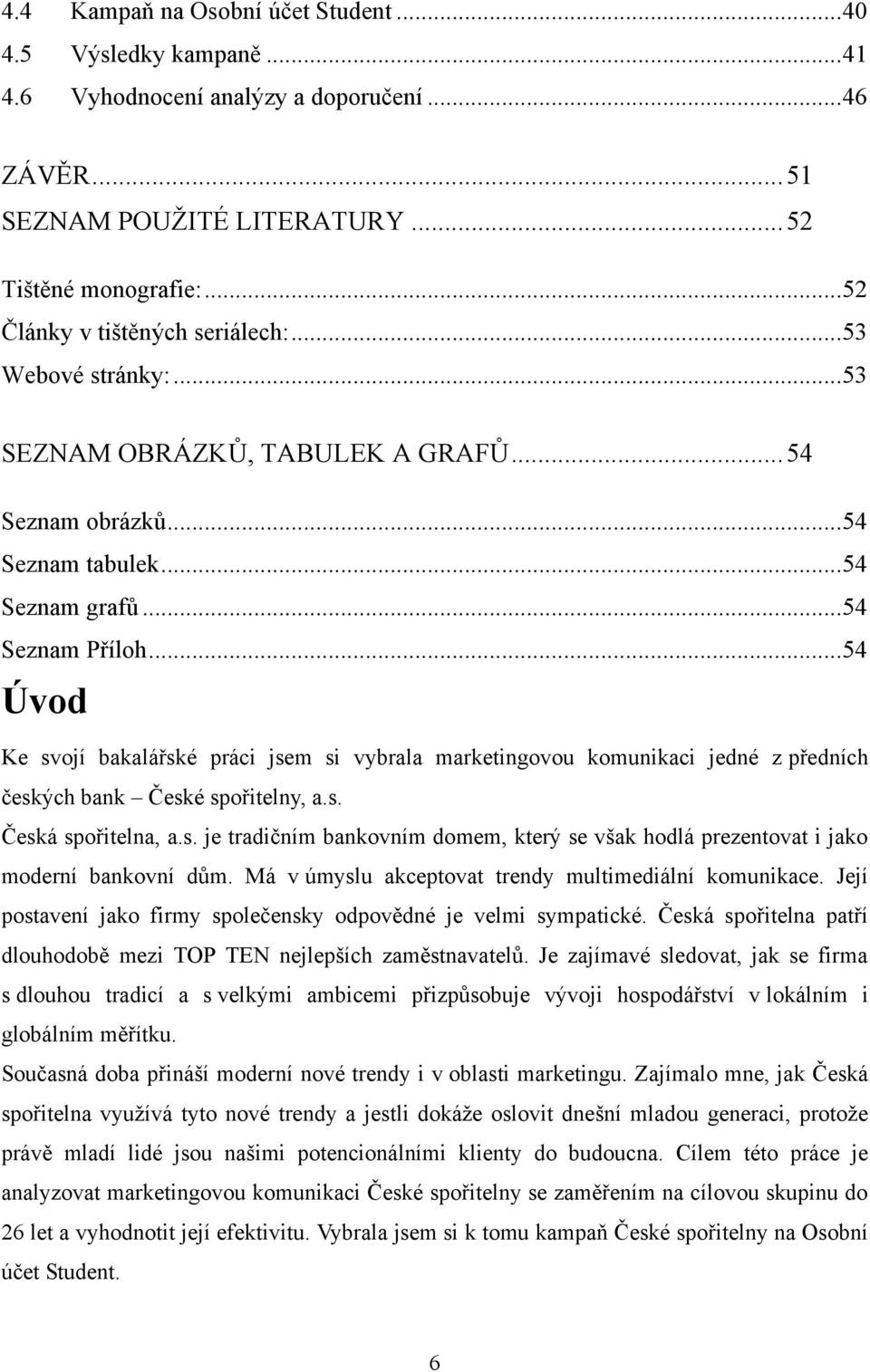 .. 54 Úvod Ke svojí bakalářské práci jsem si vybrala marketingovou komunikaci jedné z předních českých bank České spořitelny, a.s. Česká spořitelna, a.s. je tradičním bankovním domem, který se však hodlá prezentovat i jako moderní bankovní dům.