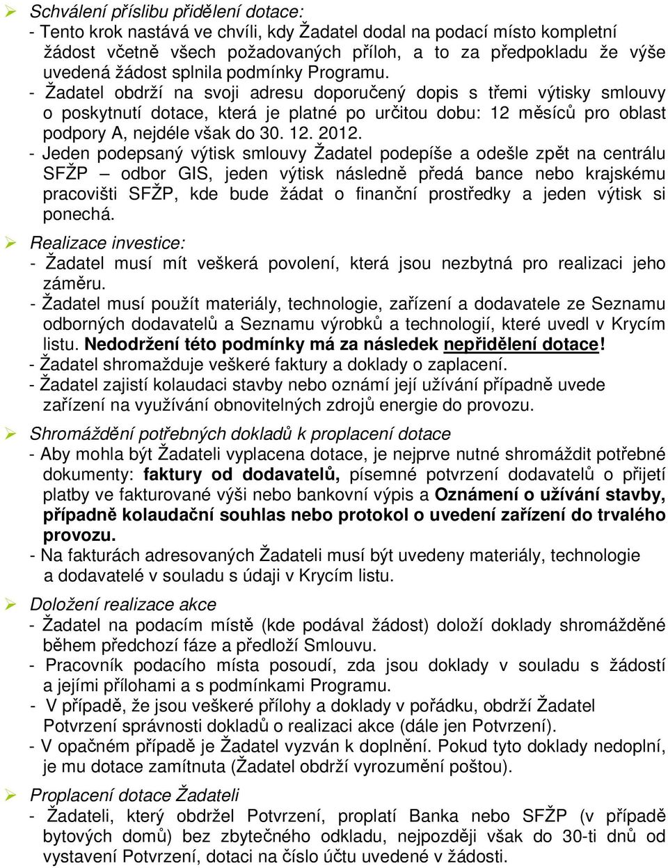 - Žadatel obdrží na svoji adresu doporučený dopis s třemi výtisky smlouvy o poskytnutí dotace, která je platné po určitou dobu: 12 měsíců pro oblast podpory A, nejdéle však do 30. 12. 2012.