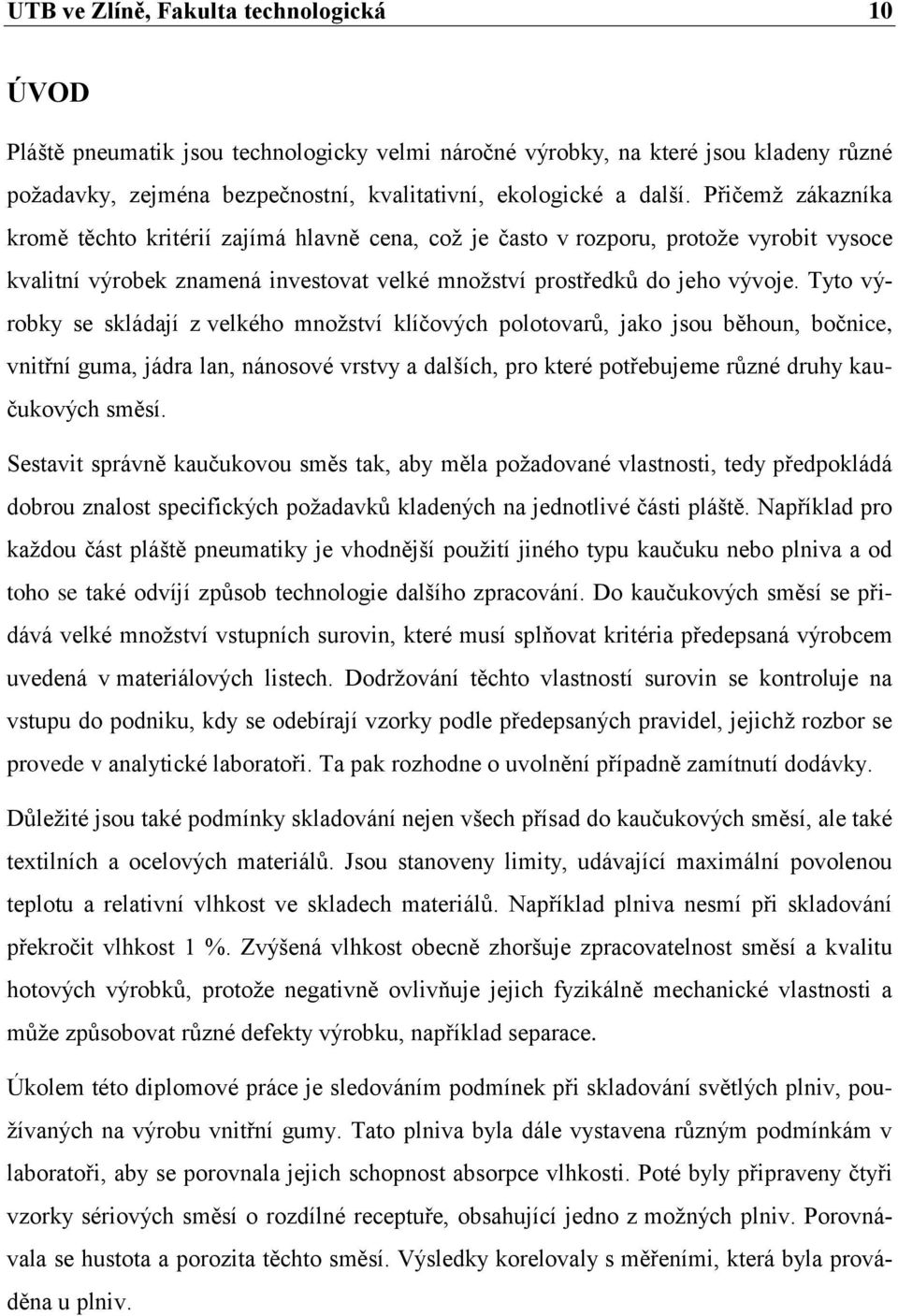 Tyto výrobky se skládají z velkého mnoţství klíčových polotovarů, jako jsou běhoun, bočnice, vnitřní guma, jádra lan, nánosové vrstvy a dalších, pro které potřebujeme různé druhy kaučukových směsí.