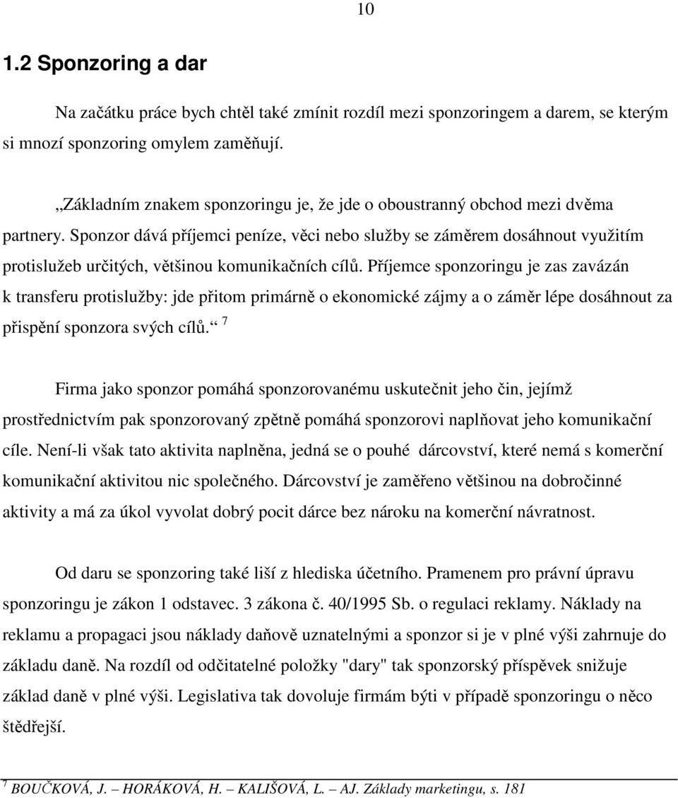 Sponzor dává příjemci peníze, věci nebo služby se záměrem dosáhnout využitím protislužeb určitých, většinou komunikačních cílů.