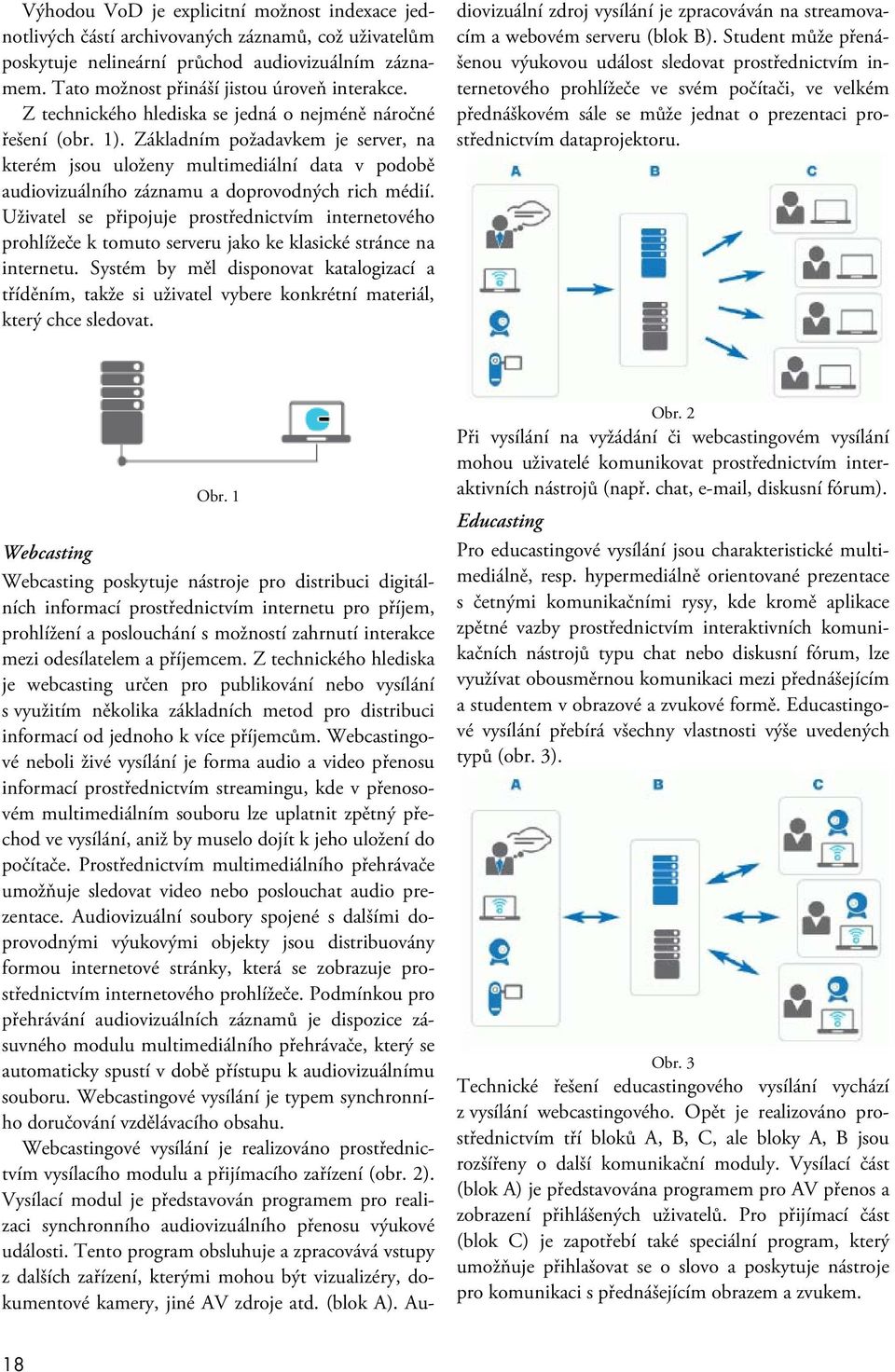 Uživatel se připojuje prostřednictvím internetového prohlížeče k tomuto serveru jako ke klasické stránce na internetu.