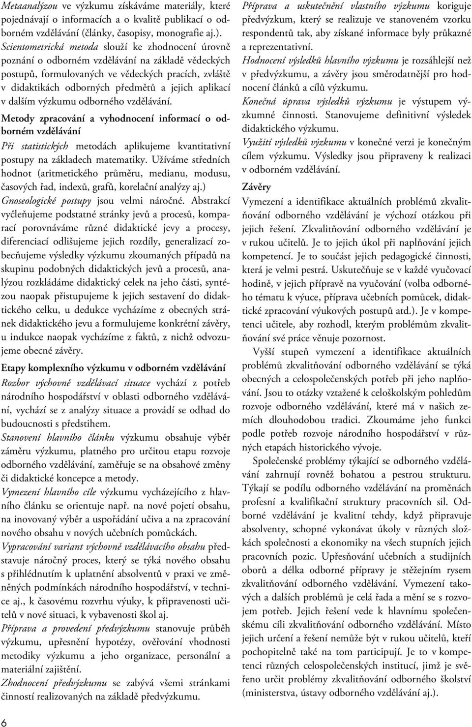 aplikací v dalším výzkumu odborného vzdělávání. Metody zpracování a vyhodnocení informací o odborném vzdělávání Při statistických metodách aplikujeme kvantitativní postupy na základech matematiky.