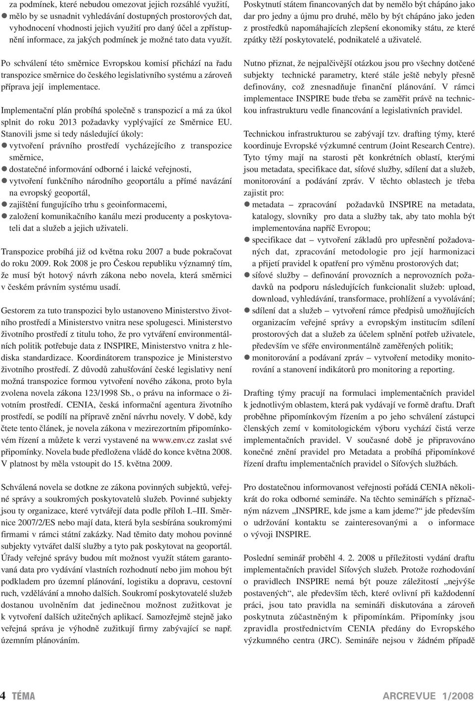 Implementační plán probíhá společně s transpozicí a má za úkol splnit do roku 2013 požadavky vyplývající ze Směrnice EU.