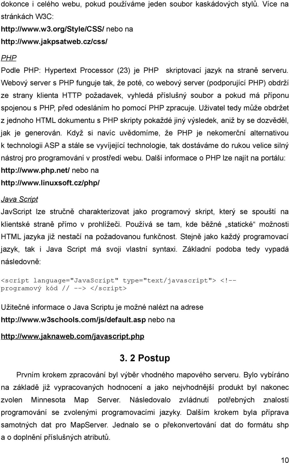 Webový server s PHP funguje tak, že poté, co webový server (podporující PHP) obdrží ze strany klienta HTTP požadavek, vyhledá příslušný soubor a pokud má příponu spojenou s PHP, před odesláním ho