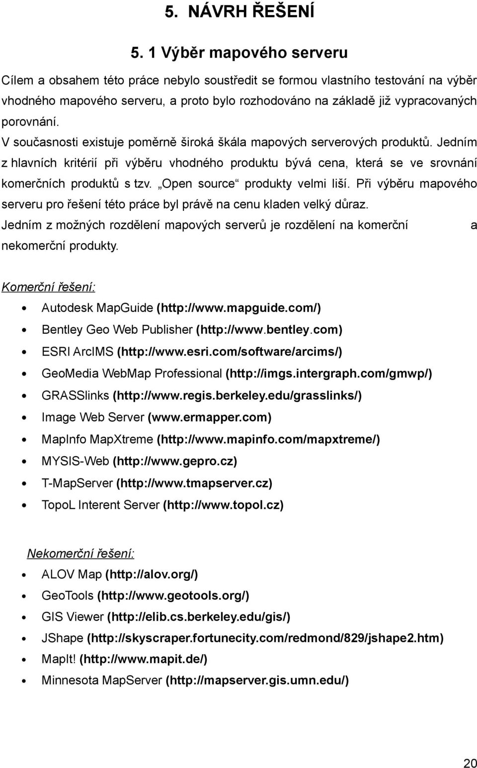 V současnosti existuje poměrně široká škála mapových serverových produktů. Jedním z hlavních kritérií při výběru vhodného produktu bývá cena, která se ve srovnání komerčních produktů s tzv.