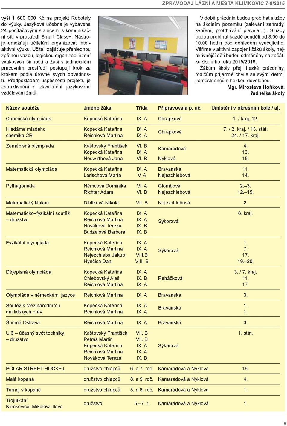 Učiteli zajišťuje přehlednou zpětnou vazbu, logickou organizaci řízení výukových činností a žáci v jedinečném pracovním prostředí postupují krok za krokem podle úrovně svých dovedností.