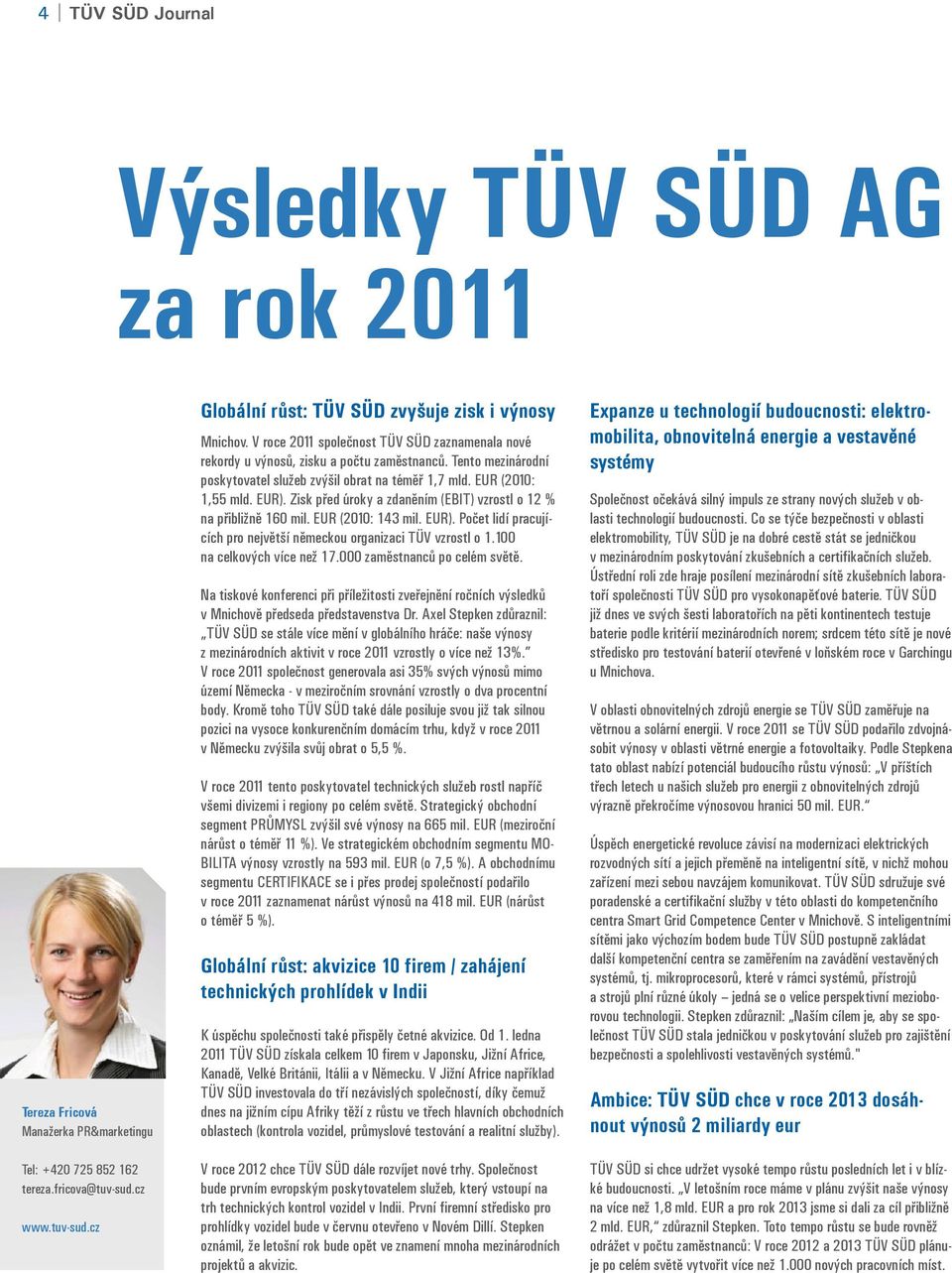 Zisk před úroky a zdaněním (EBIT) vzrostl o 12 % na přibližně 160 mil. EUR (2010: 143 mil. EUR). Počet lidí pracujících pro největší německou organizaci TÜV vzrostl o 1.100 na celkových více než 17.