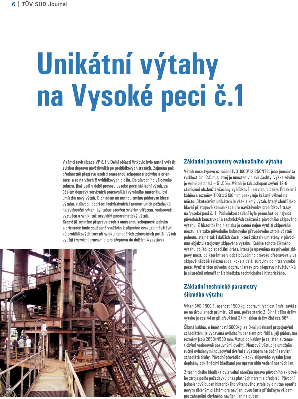 Do původního válcového tubusu, jímž vedl v době provozu vysoké pece nákladní výtah, za účelem dopravy servisních pracovníků i výrobního materiálu, byl umístěn nový výtah.