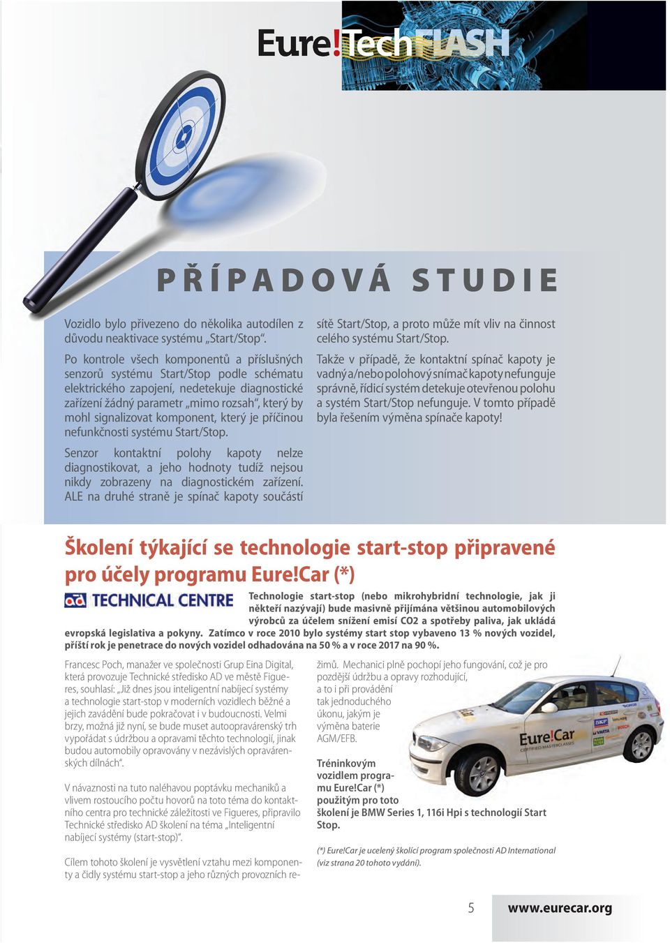 komponent, který je příčinou nefunkčnosti systému Start/Stop. Senzor kontaktní polohy kapoty nelze diagnostikovat, a jeho hodnoty tudíž nejsou nikdy zobrazeny na diagnostickém zařízení.