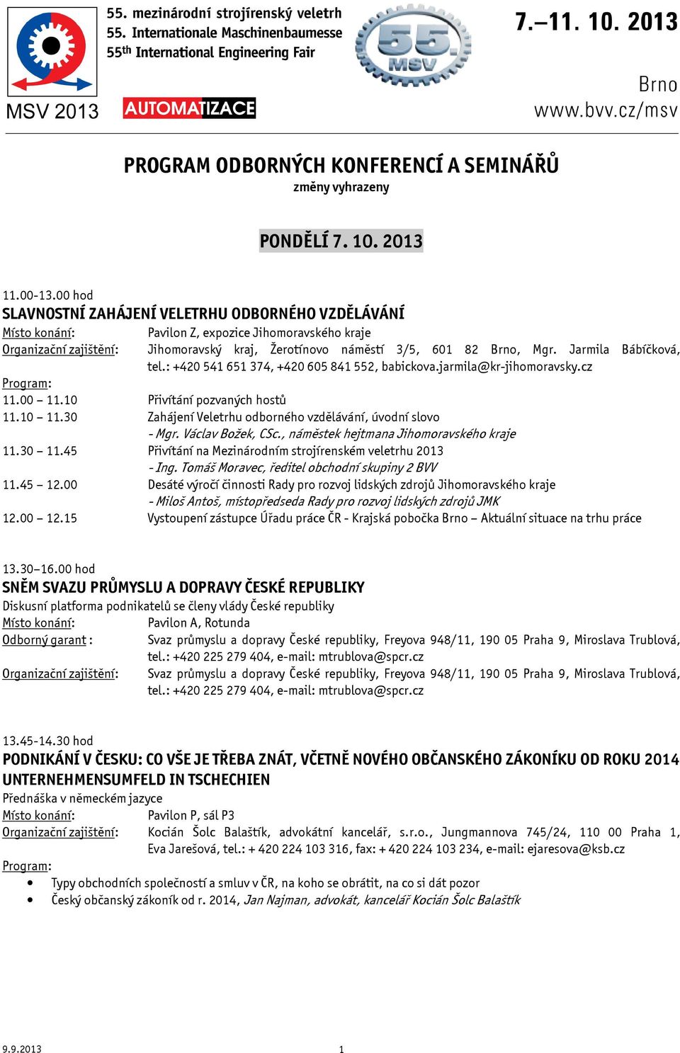 30 Zahájení Veletrhu odborného vzdělávání, úvodní slovo - Mgr. Václav Božek, CSc., náměstek hejtmana Jihomoravského kraje 11.30 11.45 Přivítání na Mezinárodním strojírenském veletrhu 2013 - Ing.