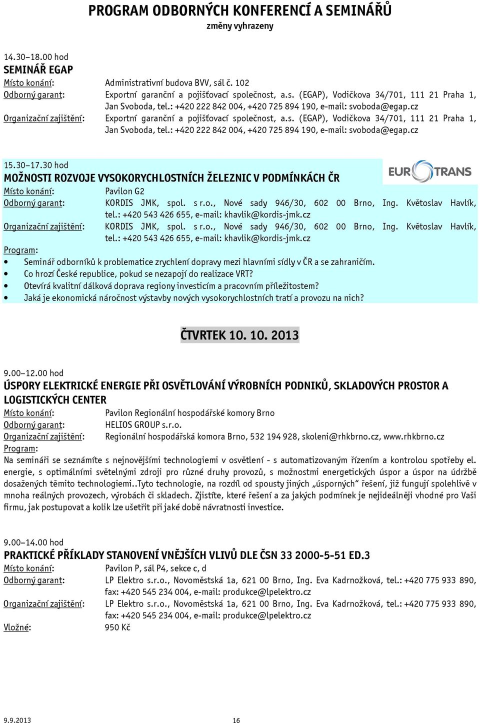 : +420 222 842 004, +420 725 894 190, e-mail: svoboda@egap.cz 15.30 17.30 hod MOŽNOSTI ROZVOJE VYSOKORYCHLOSTNÍCH ŽELEZNIC V PODMÍNKÁCH ČR Pavilon G2 KORDIS JMK, spol. s r.o., Nové sady 946/30, 602 00 Brno, Ing.