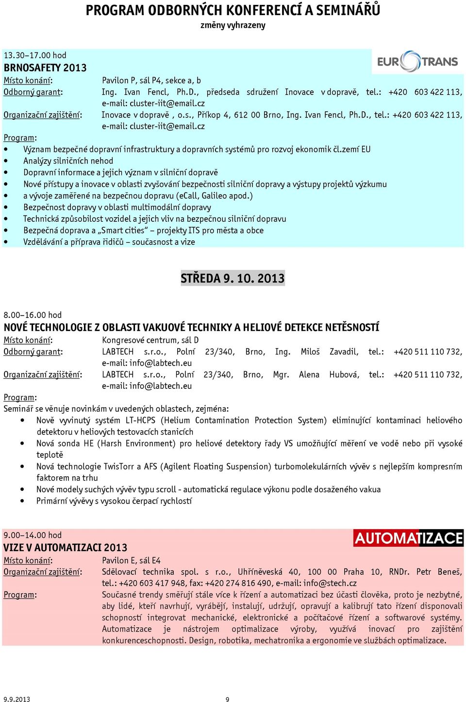 zemí EU Analýzy silničních nehod Dopravní informace a jejich význam v silniční dopravě Nové přístupy a inovace v oblasti zvyšování bezpečnosti silniční dopravy a výstupy projektů výzkumu a vývoje