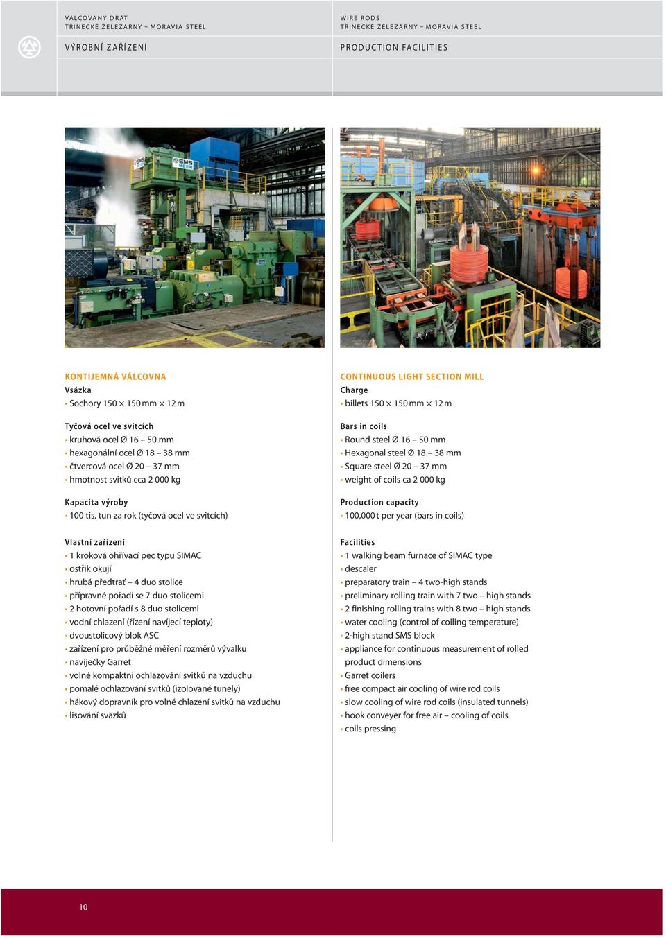 tun za rok (tyčová ocel ve svitcích) CONTINUOUS LIGHT SECTION MILL Charge billets 150 150 mm 12 m Bars in coils Round steel Ø 16 50 mm Hexagonal steel Ø 18 38 mm Square steel Ø 20 37 mm weight of