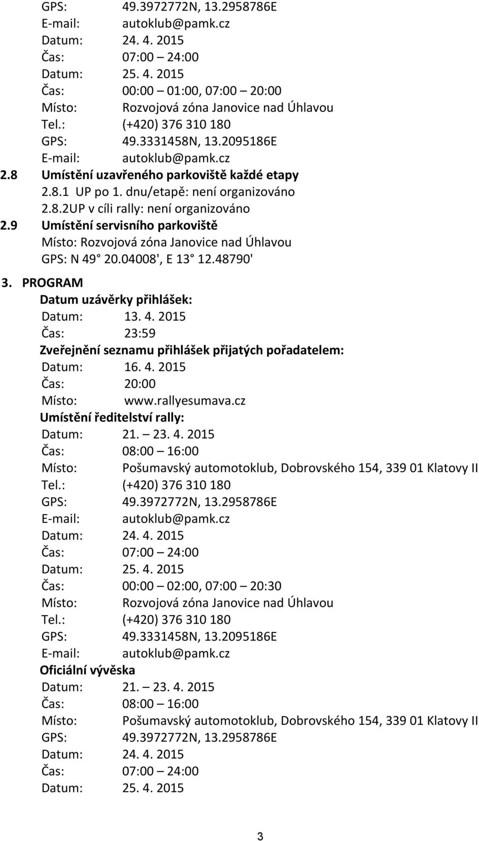 9 Umístění servisního parkoviště Místo: Rozvojová zóna Janovice nad Úhlavou GPS: N 49 20.04008', E 13 12.48790' 3. PROGRAM Datum uzávěrky přihlášek: Datum: 13. 4. 2015 Čas: 23:59 Zveřejnění seznamu přihlášek přijatých pořadatelem: Datum: 16.