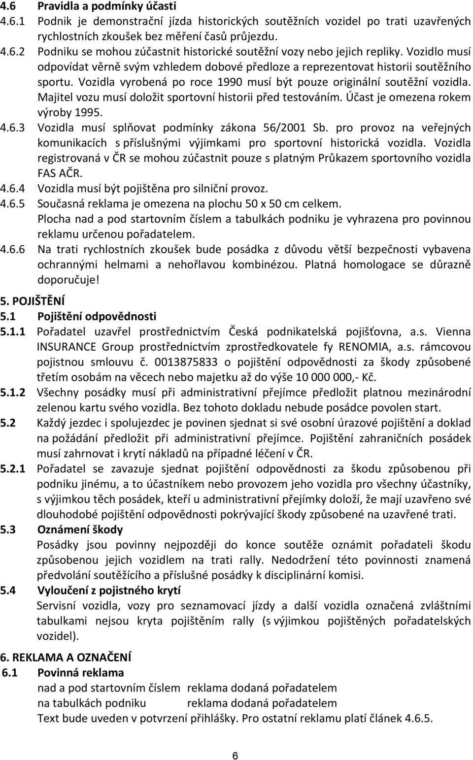 Majitel vozu musí doložit sportovní historii před testováním. Účast je omezena rokem výroby 1995. 4.6.3 Vozidla musí splňovat podmínky zákona 56/2001 Sb.