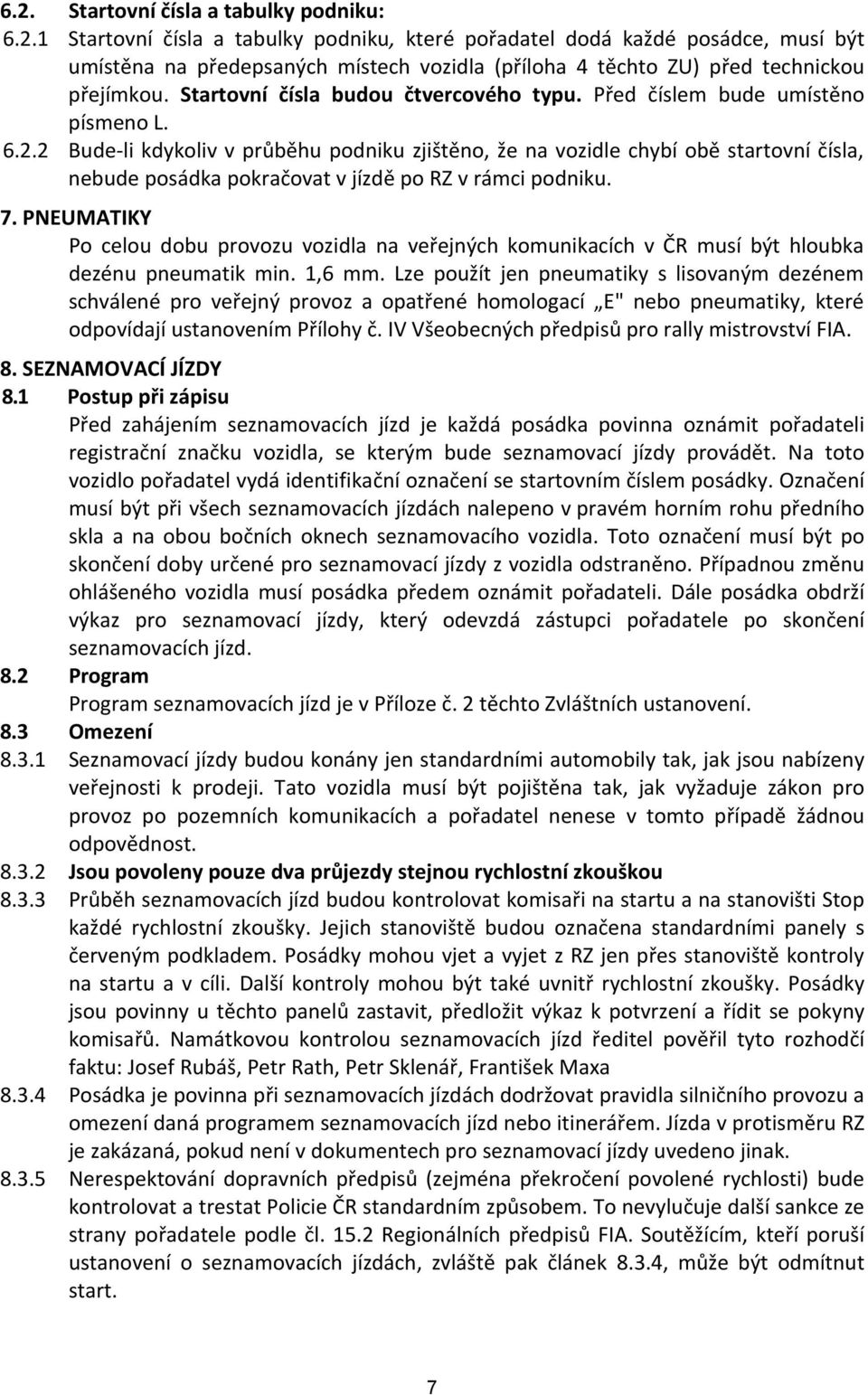 2 Bude li kdykoliv v průběhu podniku zjištěno, že na vozidle chybí obě startovní čísla, nebude posádka pokračovat v jízdě po RZ v rámci podniku. 7.