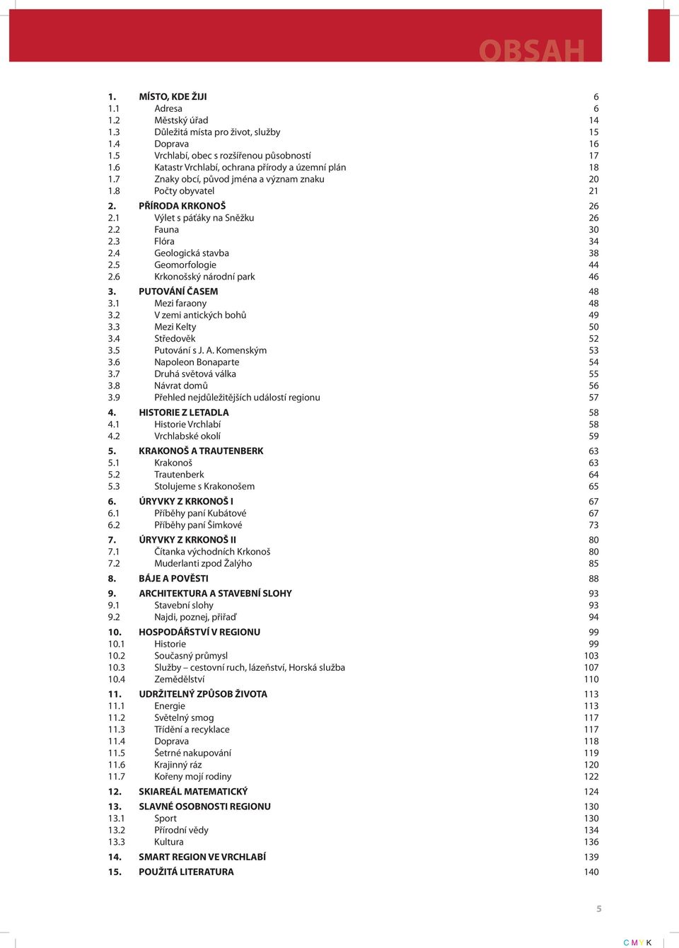 3 Flóra 34 2.4 Geologická stavba 38 2.5 Geomorfologie 44 2.6 Krkonošský národní park 46 3. PUTOVÁNÍ ČASEM 48 3.1 Mezi faraony 48 3.2 V zemi antických bohů 49 3.3 Mezi Kelty 50 3.4 Středověk 52 3.