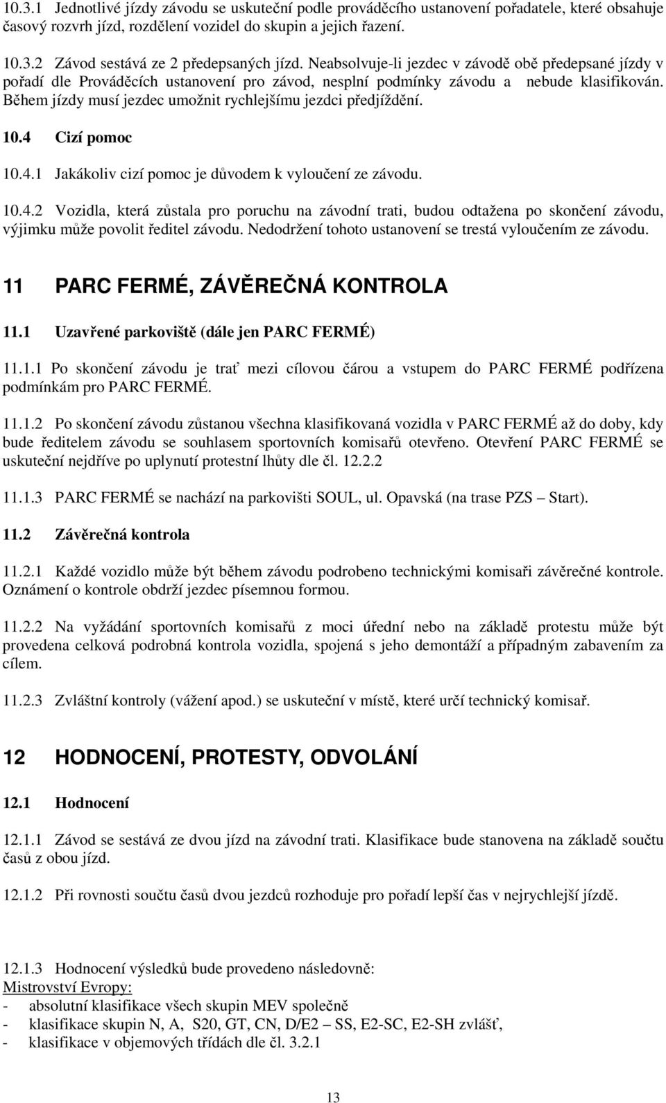 Během jízdy musí jezdec umožnit rychlejšímu jezdci předjíždění. 10.4 Cizí pomoc 10.4.1 Jakákoliv cizí pomoc je důvodem k vyloučení ze závodu. 10.4.2 Vozidla, která zůstala pro poruchu na závodní trati, budou odtažena po skončení závodu, výjimku může povolit ředitel závodu.