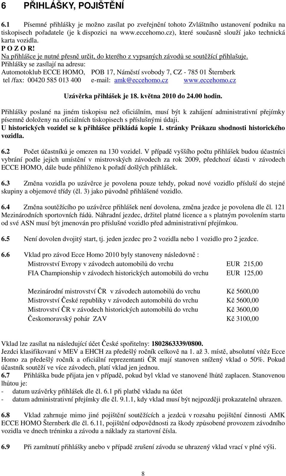 Přihlášky se zasílají na adresu: Automotoklub ECCE HOMO, POB 17, Náměstí svobody 7, CZ - 785 01 Šternberk tel /fax: 00420 585 013 400 e-mail: amk@eccehomo.cz www.eccehomo.cz Uzávěrka přihlášek je 18.