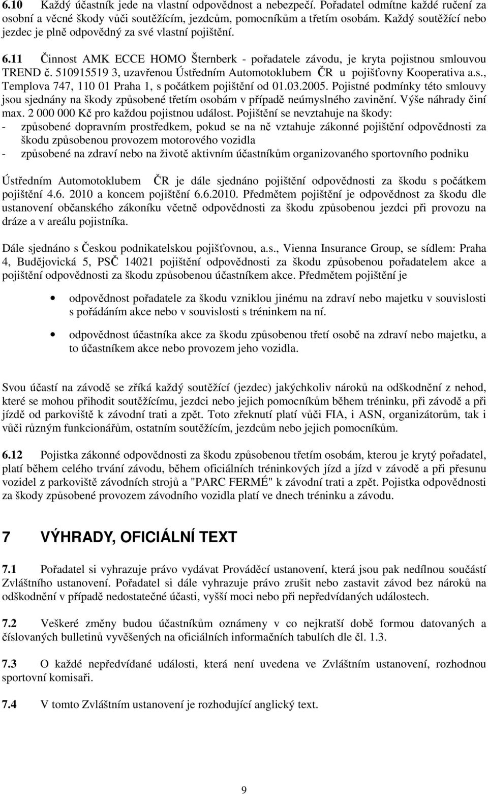 510915519 3, uzavřenou Ústředním Automotoklubem ČR u pojišťovny Kooperativa a.s., Templova 747, 110 01 Praha 1, s počátkem pojištění od 01.03.2005.