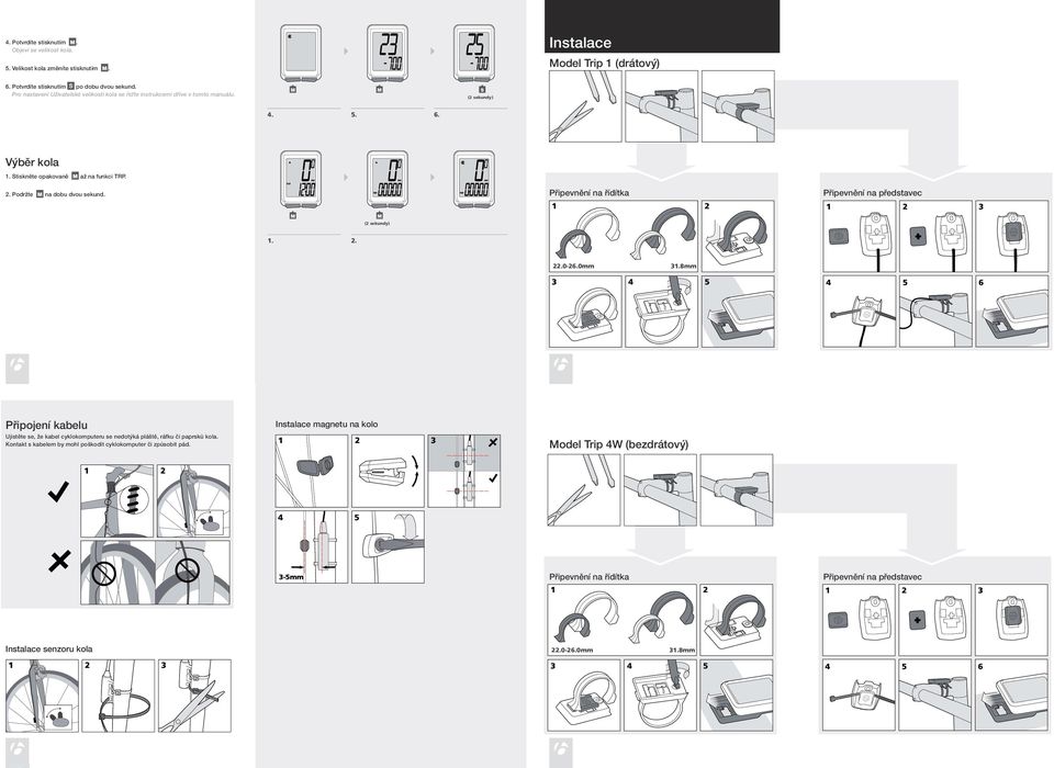 Připevnění na řídítka Připevnění na představec...0-6.0mm.8mm 6 Připojení kabelu Ujistěte se, že kabel cyklokomputeru se nedotýká pláště, ráfku či paprsků kola.