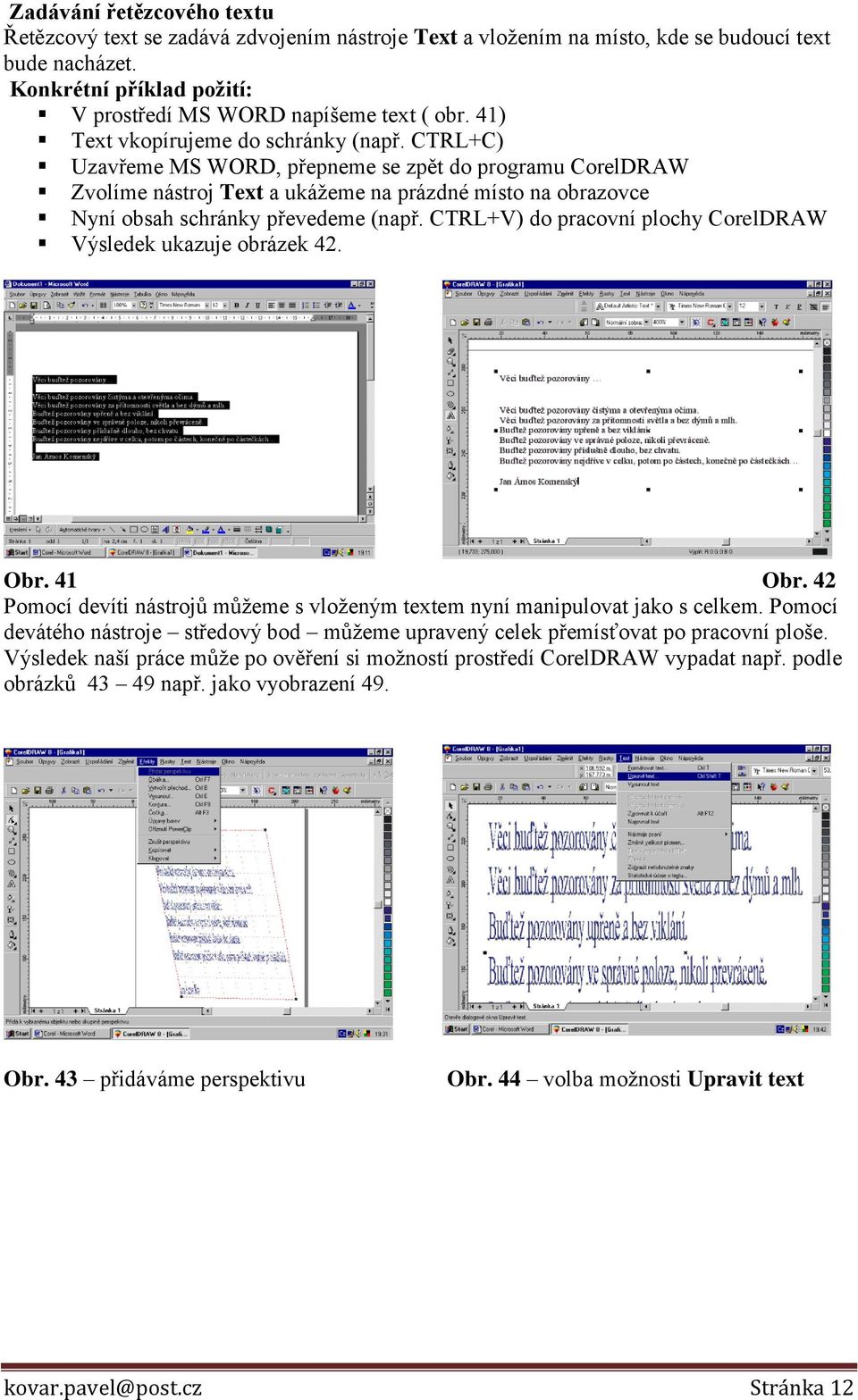 CTRL+C) Uzavřeme MS WORD, přepneme se zpět do programu CorelDRAW Zvolíme nástroj Text a ukážeme na prázdné místo na obrazovce Nyní obsah schránky převedeme (např.