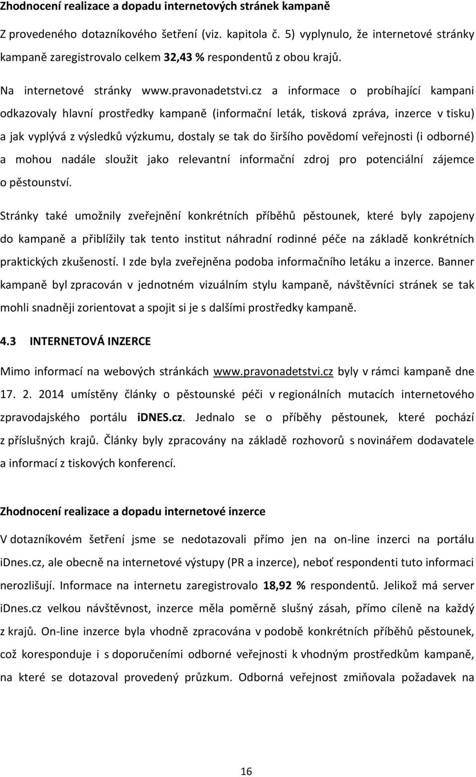 cz a informace o probíhající kampani odkazovaly hlavní prostředky kampaně (informační leták, tisková zpráva, inzerce v tisku) a jak vyplývá z výsledků výzkumu, dostaly se tak do širšího povědomí