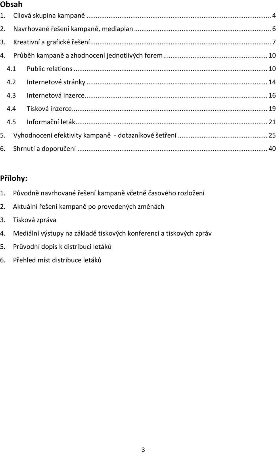 Vyhodnocení efektivity kampaně - dotazníkové šetření... 25 6. Shrnutí a doporučení... 40 Přílohy: 1. Původně navrhované řešení kampaně včetně časového rozložení 2.