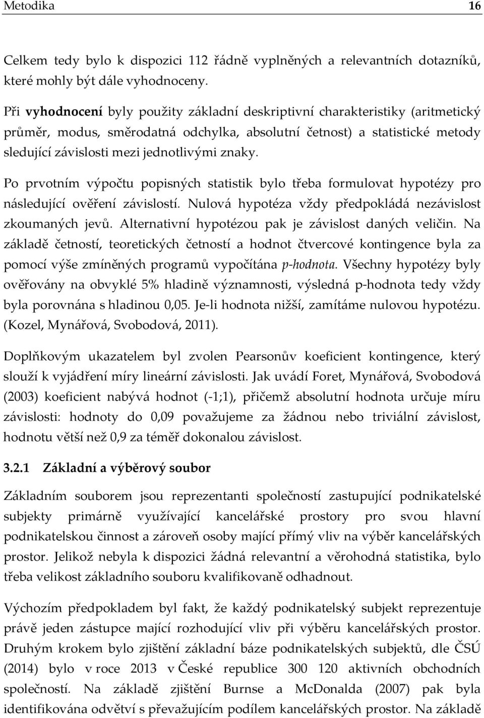 znaky. Po prvotním výpočtu popisných statistik bylo třeba formulovat hypotézy pro následující ověření závislostí. Nulová hypotéza vždy předpokládá nezávislost zkoumaných jevů.