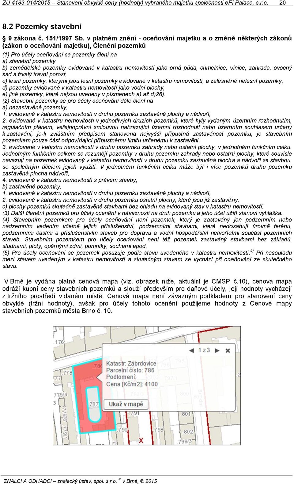 evidované v katastru nemovitostí jako orná půda, chmelnice, vinice, zahrada, ovocný sad a trvalý travní porost, c) lesní pozemky, kterými jsou lesní pozemky evidované v katastru nemovitostí, a