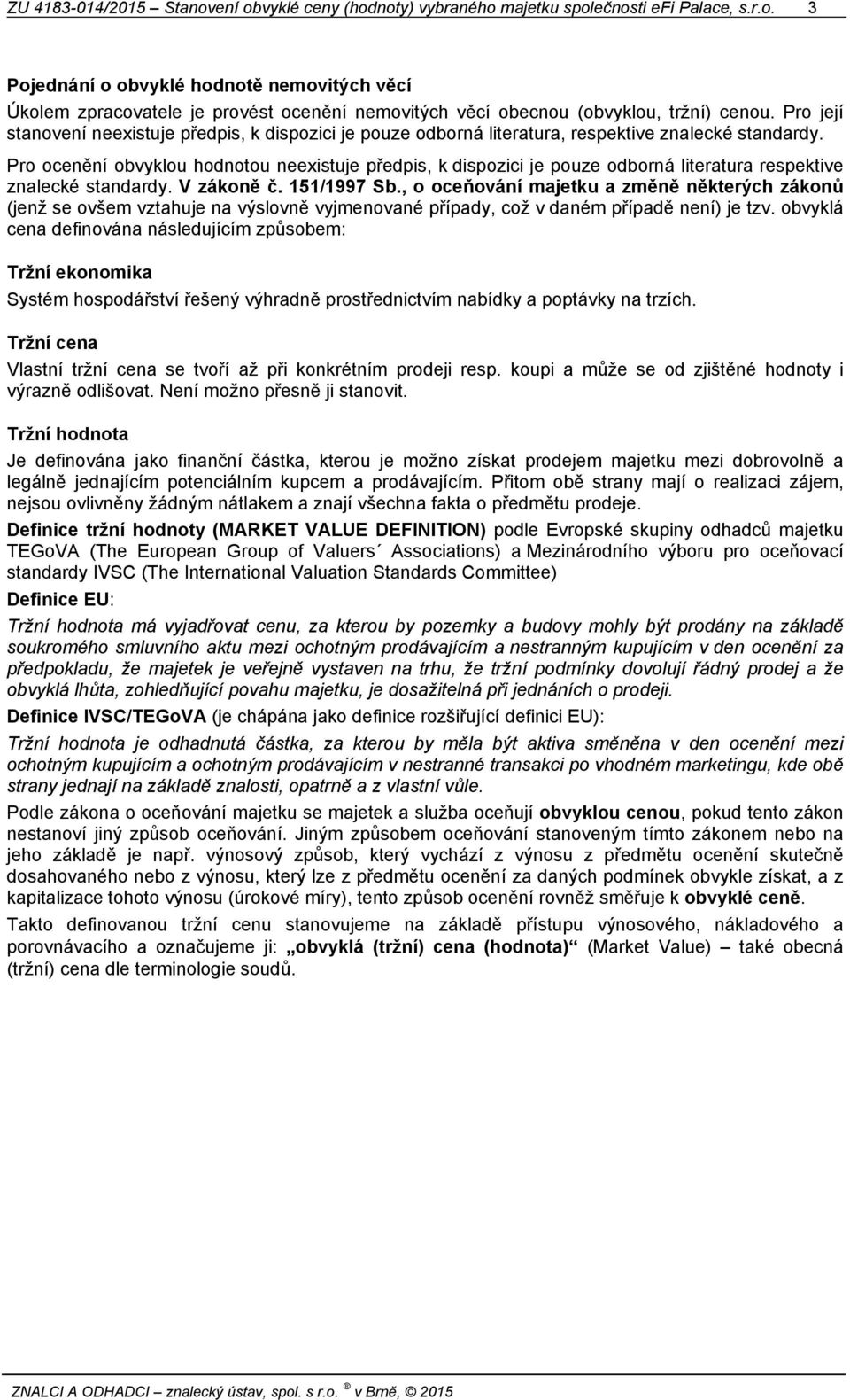 Pro ocenění obvyklou hodnotou neexistuje předpis, k dispozici je pouze odborná literatura respektive znalecké standardy. V zákoně č. 151/1997 Sb.