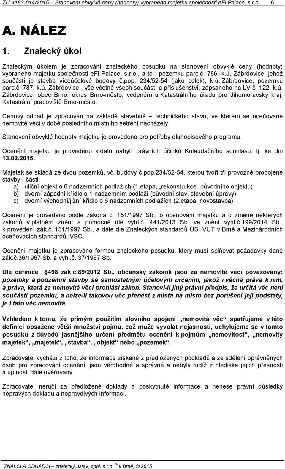 pop. 234/52-54 (jako celek), k.ú. Zábrdovice, pozemku parc.č. 787, k.ú. Zábrdovice, vše včetně všech součástí a příslušenství, zapsaného na LV č. 122, k.ú. Zábrdovice, obec Brno, okres Brno-město, vedeném u Katastrálního úřadu pro Jihomoravský kraj, Katastrální pracoviště Brno-město.