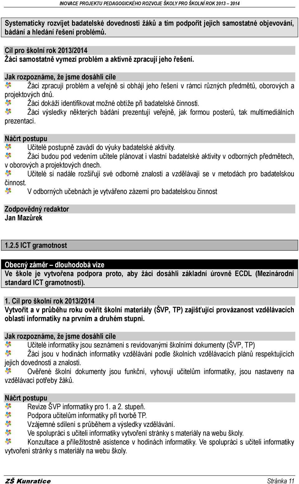 Žáci výsledky některých bádání prezentují veřejně, jak formou posterů, tak multimediálních prezentací. Učitelé postupně zavádí do výuky badatelské aktivity.