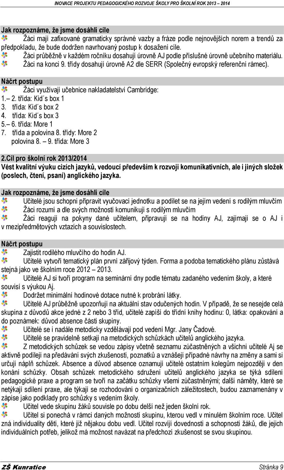 Žáci využívají učebnice nakladatelství Cambridge: 1. 2. třída: Kid s box 1 3. třída: Kid s box 2 4. třída: Kid s box 3 5. 6. třída: More 1 7. třída a polovina 8. třídy: More 2 polovina 8. 9.