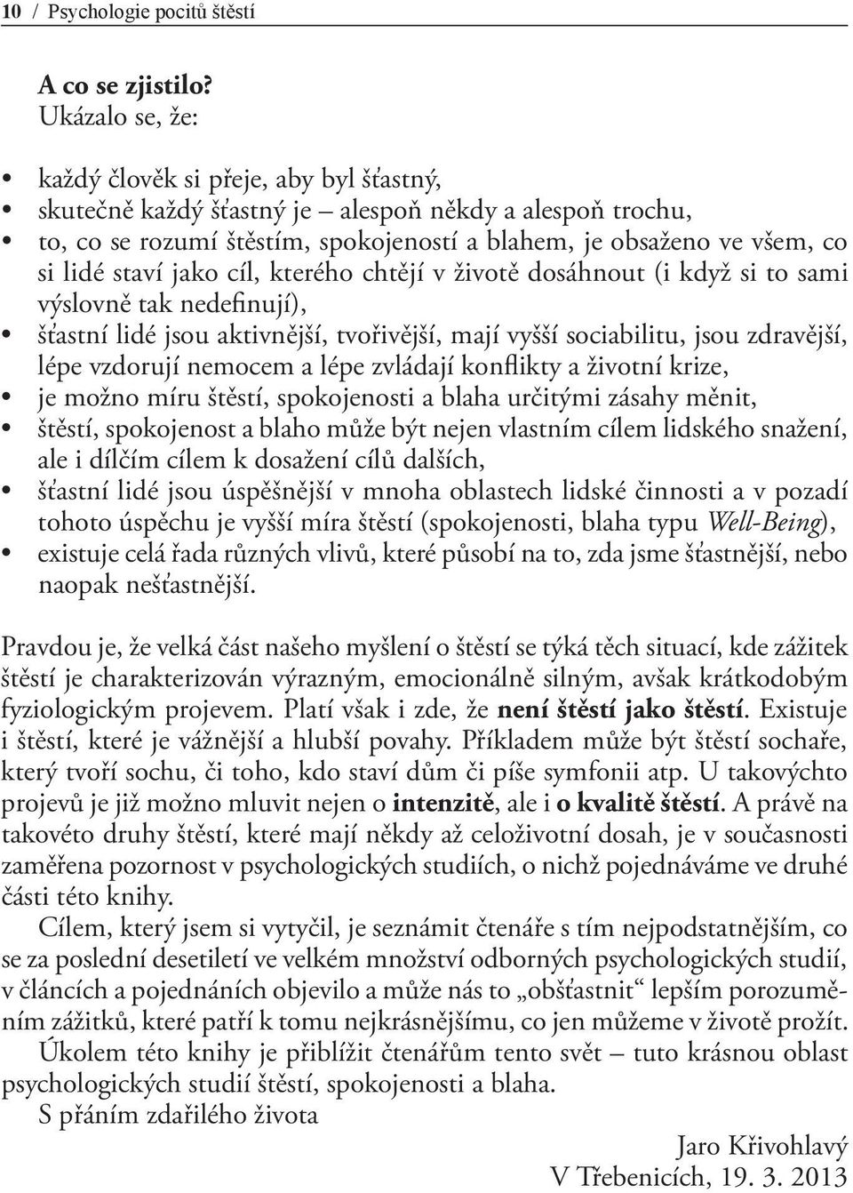 staví jako cíl, kterého chtějí v životě dosáhnout (i když si to sami výslovně tak nedefinují), šťastní lidé jsou aktivnější, tvořivější, mají vyšší sociabilitu, jsou zdravější, lépe vzdorují nemocem