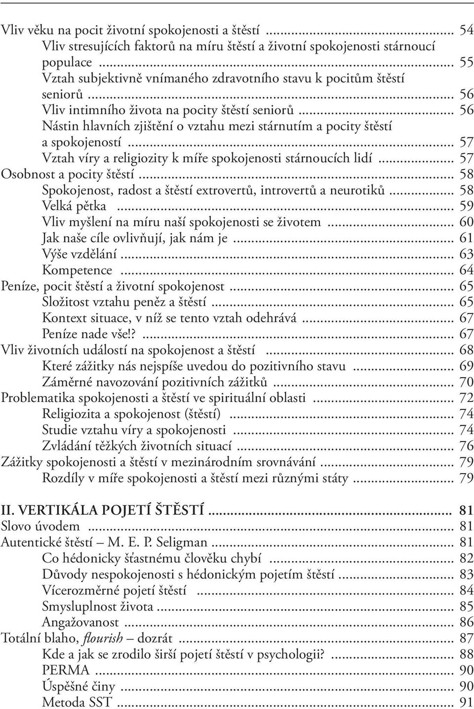 .. 56 Nástin hlavních zjištění o vztahu mezi stárnutím a pocity štěstí a spokojeností... 57 Vztah víry a religiozity k míře spokojenosti stárnoucích lidí... 57 Osobnost a pocity štěstí.