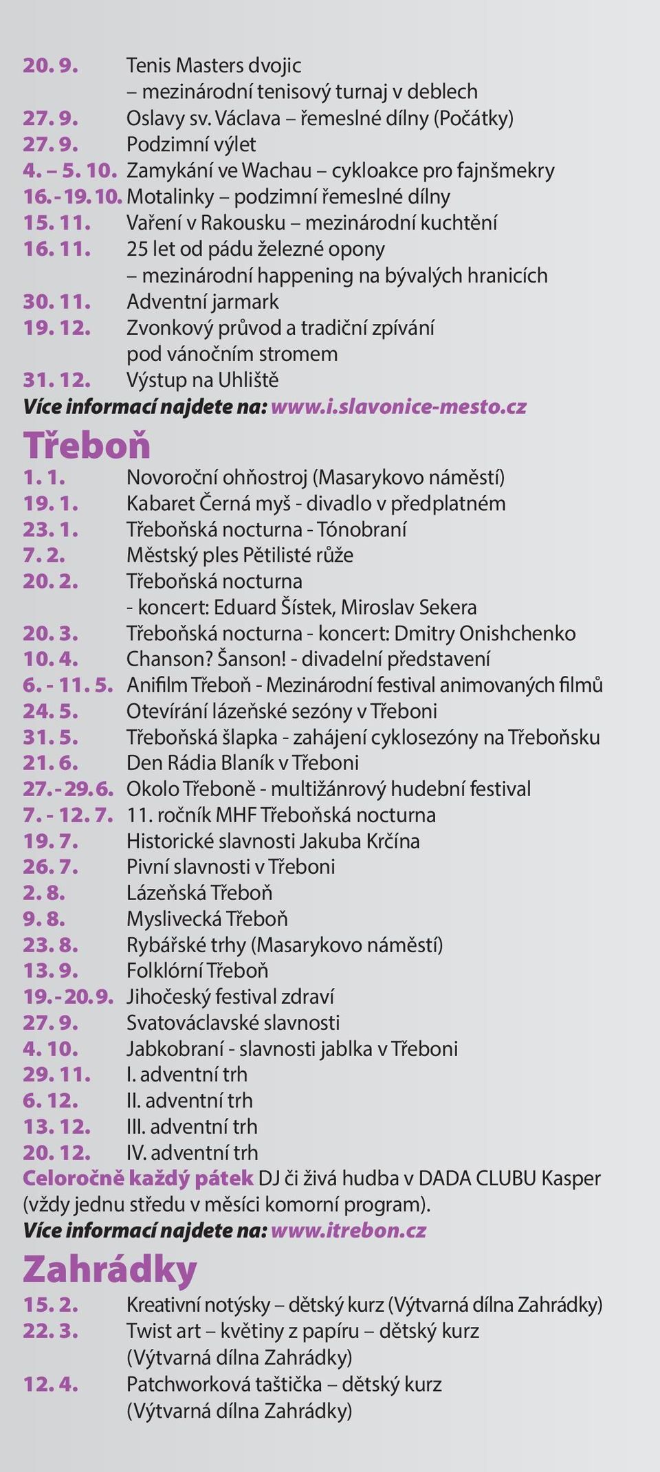 12. Zvonkový průvod a tradiční zpívání pod vánočním stromem 31. 12. Výstup na Uhliště Více informací najdete na: www.i.slavonice-mesto.cz Třeboň 1. 1. Novoroční ohňostroj (Masarykovo náměstí) 19. 1. Kabaret Černá myš - divadlo v předplatném 23.