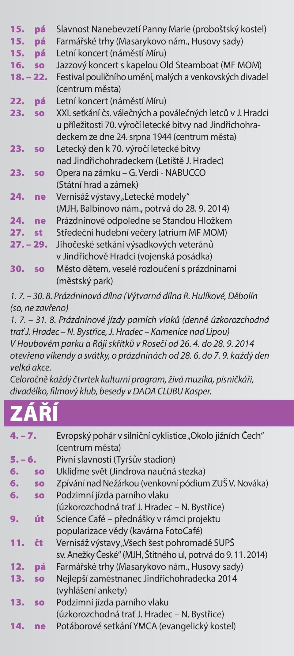 výročí letecké bitvy nad Jindřichohradeckem ze dne 24. srpna 1944 (centrum města) 23. so Letecký den k 70. výročí letecké bitvy nad Jindřichohradeckem (Letiště J. Hradec) 23. so Opera na zámku G.