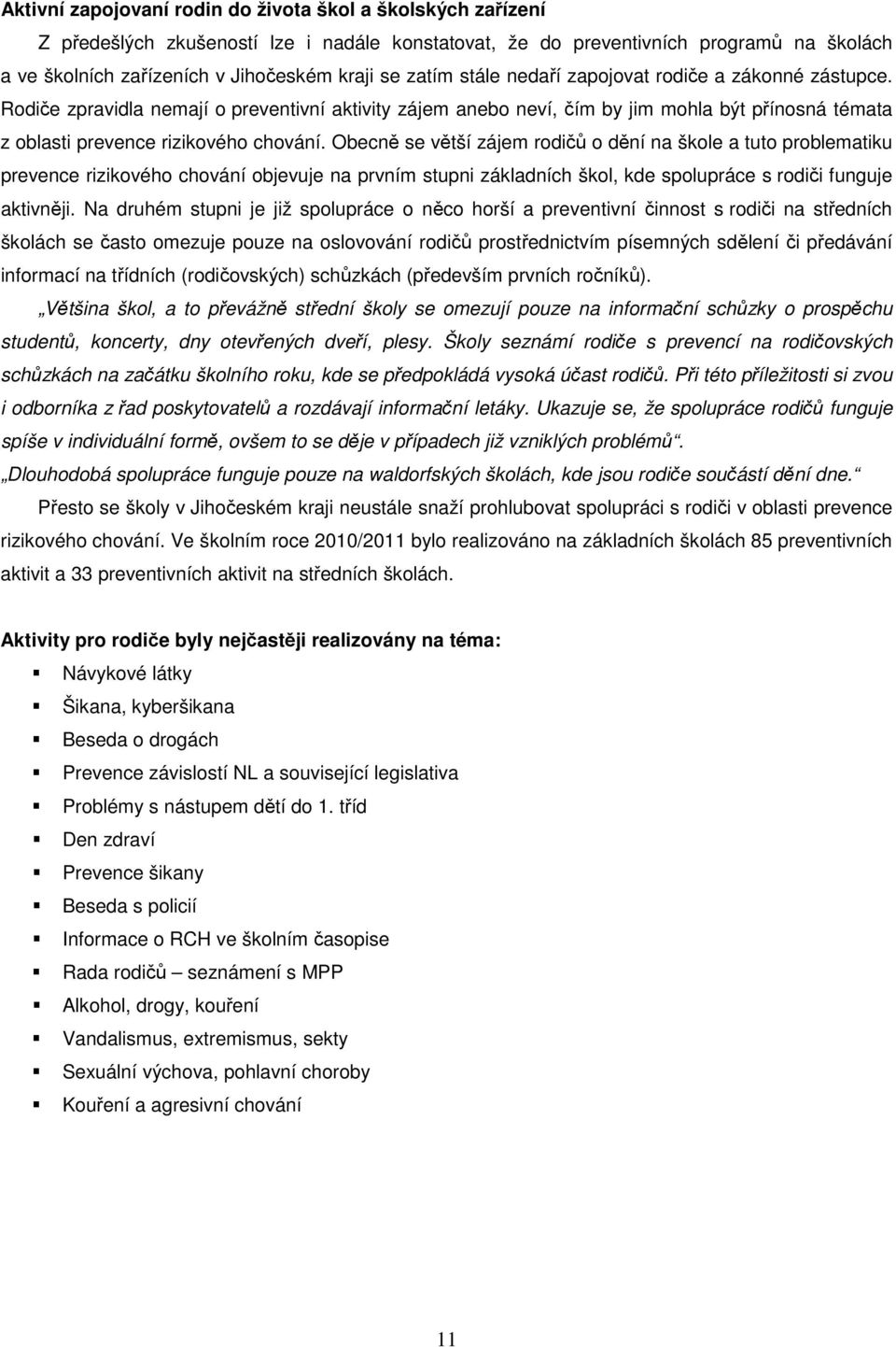 Obecně se větší zájem rodičů o dění na škole a tuto problematiku prevence rizikového chování objevuje na prvním stupni základních škol, kde spolupráce s rodiči funguje aktivněji.
