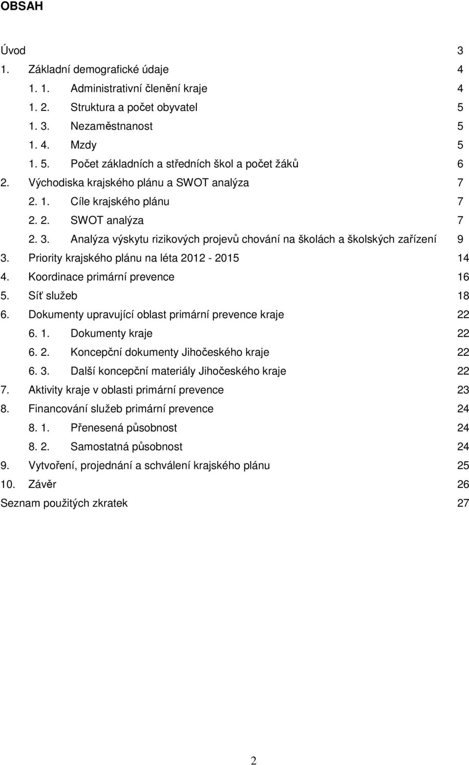 Priority krajského plánu na léta 2012-2015 14 4. Koordinace primární prevence 16 5. Síť služeb 18 6. Dokumenty upravující oblast primární prevence kraje 22 6. 1. Dokumenty kraje 22 6. 2. Koncepční dokumenty Jihočeského kraje 22 6.