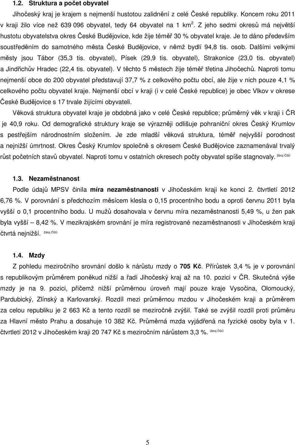 Je to dáno především soustředěním do samotného města České Budějovice, v němž bydlí 94,8 tis. osob. Dalšími velkými městy jsou Tábor (35,3 tis. obyvatel), Písek (29,9 tis.