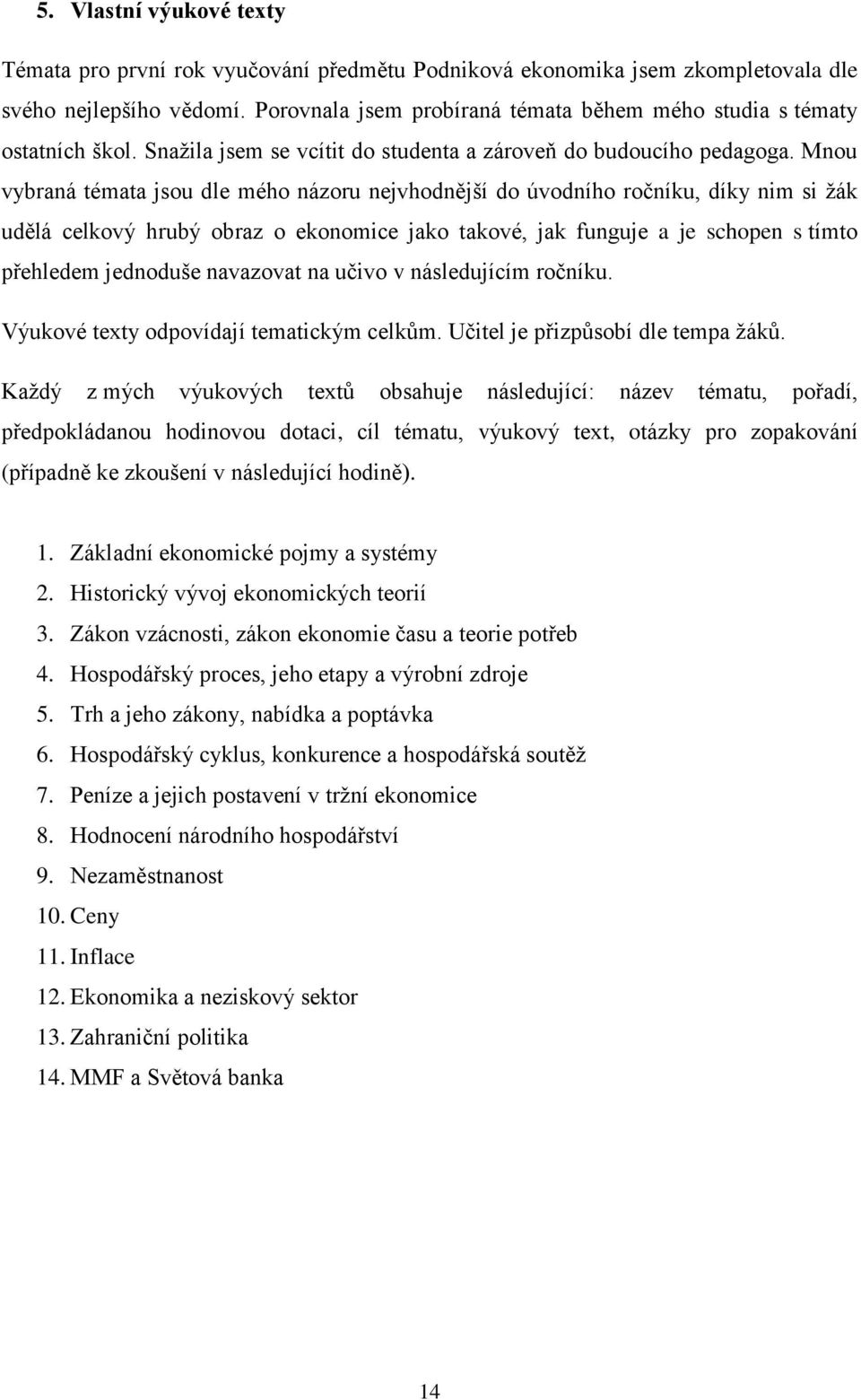 Mnou vybraná témata jsou dle mého názoru nejvhodnější do úvodního ročníku, díky nim si žák udělá celkový hrubý obraz o ekonomice jako takové, jak funguje a je schopen s tímto přehledem jednoduše