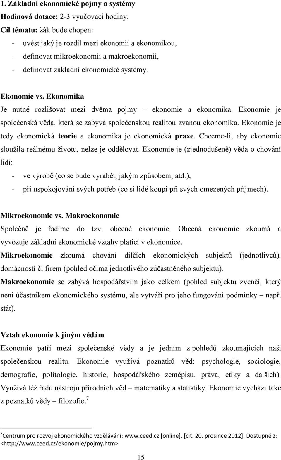 Ekonomika Je nutné rozlišovat mezi dvěma pojmy ekonomie a ekonomika. Ekonomie je společenská věda, která se zabývá společenskou realitou zvanou ekonomika.