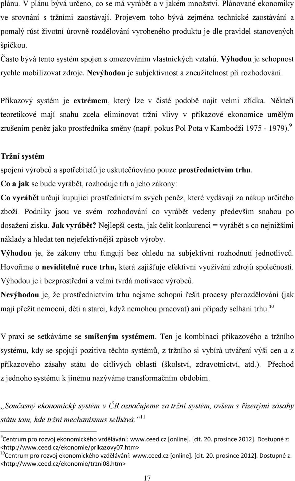 Často bývá tento systém spojen s omezováním vlastnických vztahů. Výhodou je schopnost rychle mobilizovat zdroje. Nevýhodou je subjektivnost a zneužitelnost při rozhodování.