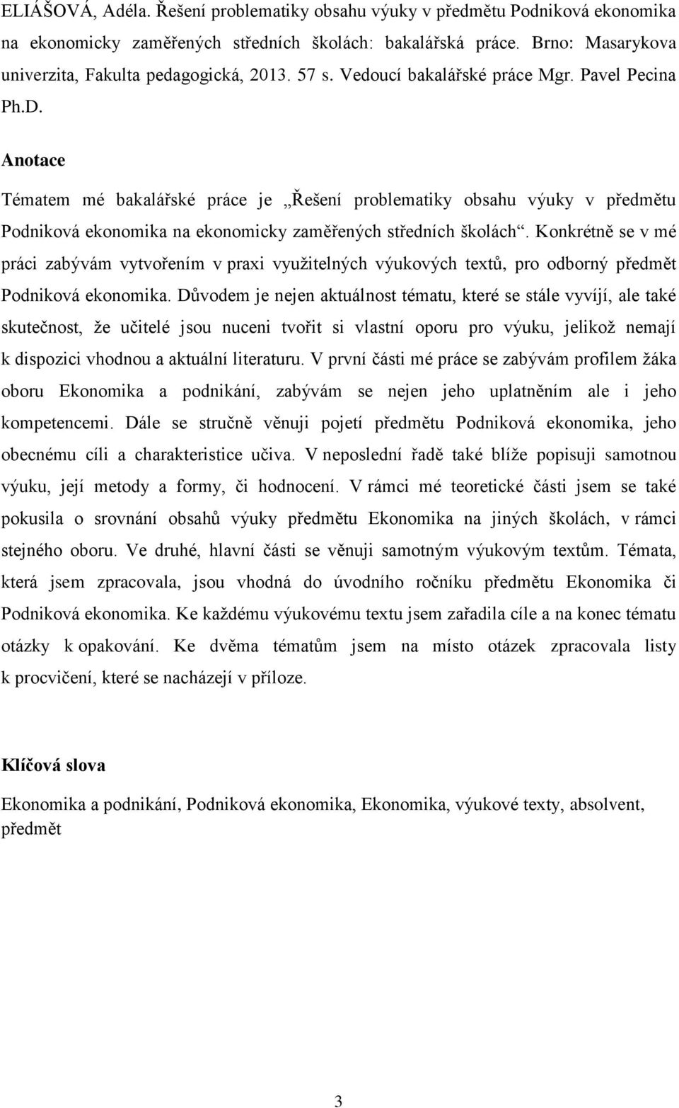 Anotace Tématem mé bakalářské práce je Řešení problematiky obsahu výuky v předmětu Podniková ekonomika na ekonomicky zaměřených středních školách.