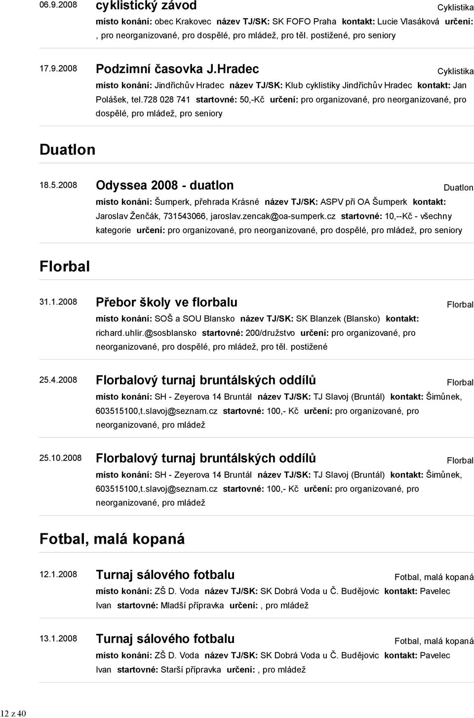 728 028 741 startovné: 50,-Kč určení: pro organizované, pro neorganizované, pro dospělé, pro mládež, pro seniory Duatlon 18.5.2008 Odyssea 2008 - duatlon Duatlon místo konání: Šumperk, přehrada Krásné název TJ/SK: ASPV při OA Šumperk kontakt: Jaroslav Ženčák, 731543066, jaroslav.