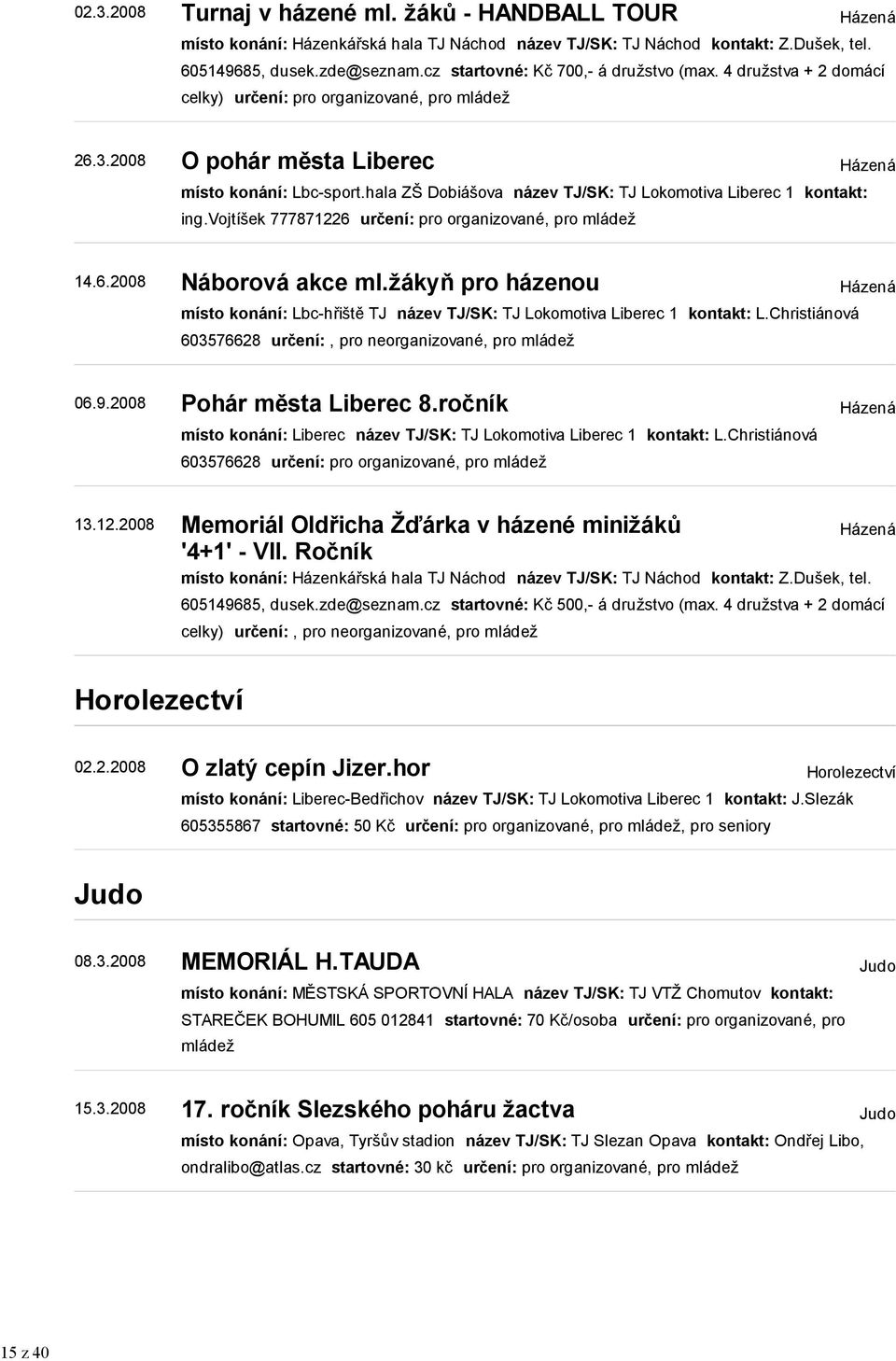 hala ZŠ Dobiášova název TJ/SK: TJ Lokomotiva Liberec 1 kontakt: ing.vojtíšek 777871226 určení: pro organizované, pro mládež Házená 14.6.2008 Náborová akce ml.