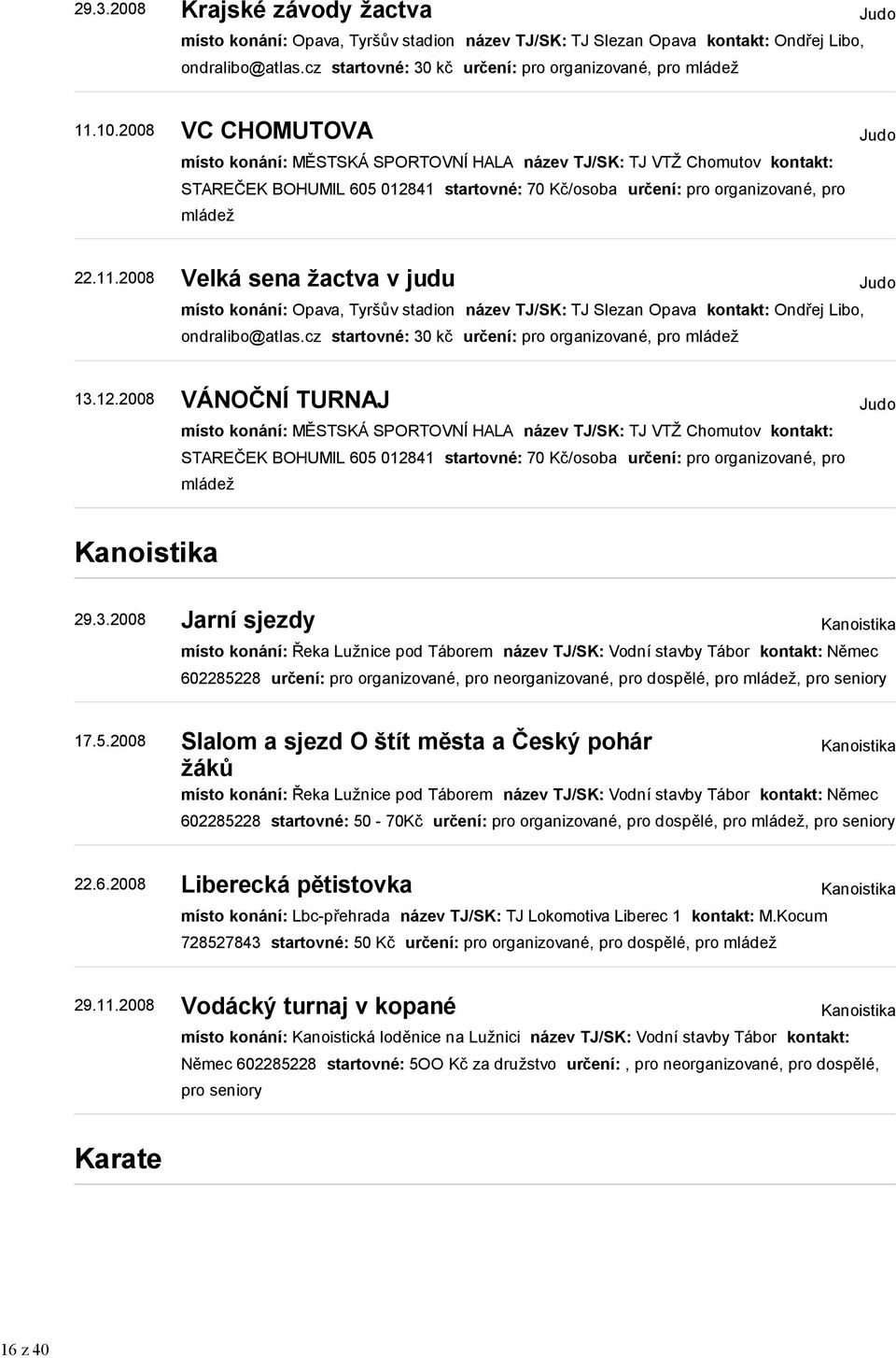 2008 VC CHOMUTOVA místo konání: MĚSTSKÁ SPORTOVNÍ HALA název TJ/SK: TJ VTŽ Chomutov kontakt: STAREČEK BOHUMIL 605 012841 startovné: 70 Kč/osoba určení: pro organizované, pro mládež Judo 22.11.